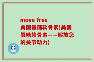 move free 美国氨糖软骨素(美国氨糖软骨素——解放您的关节动力)