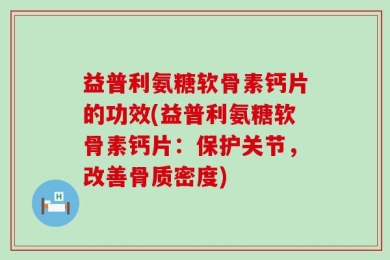 益普利氨糖软骨素钙片的功效(益普利氨糖软骨素钙片：保护关节，改善骨质密度)