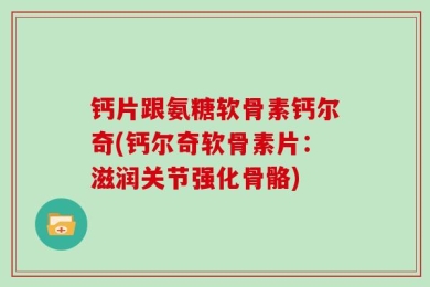 钙片跟氨糖软骨素钙尔奇(钙尔奇软骨素片：滋润关节强化骨骼)