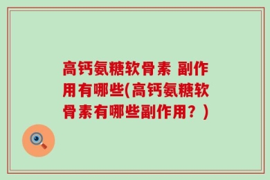 高钙氨糖软骨素 副作用有哪些(高钙氨糖软骨素有哪些副作用？)