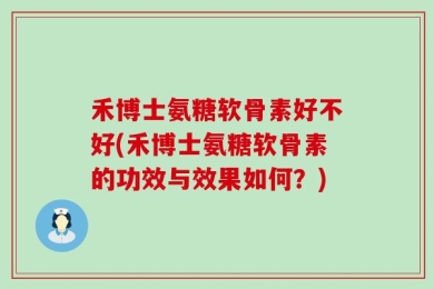禾博士氨糖软骨素好不好(禾博士氨糖软骨素的功效与效果如何？)