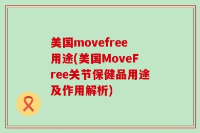 美国movefree用途(美国MoveFree关节保健品用途及作用解析)