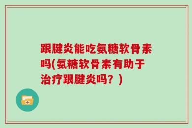 跟腱炎能吃氨糖软骨素吗(氨糖软骨素有助于治疗跟腱炎吗？)