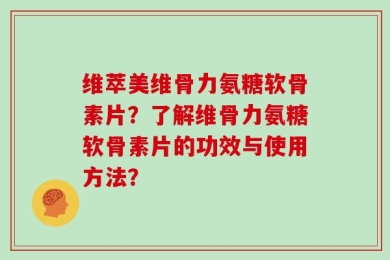 维萃美维骨力氨糖软骨素片？了解维骨力氨糖软骨素片的功效与使用方法？
