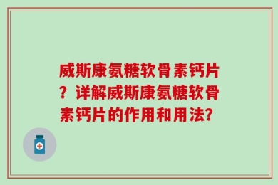 威斯康氨糖软骨素钙片？详解威斯康氨糖软骨素钙片的作用和用法？