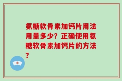氨糖软骨素加钙片用法用量多少？正确使用氨糖软骨素加钙片的方法？