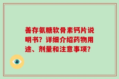善存氨糖软骨素钙片说明书？详细介绍药物用途、剂量和注意事项？