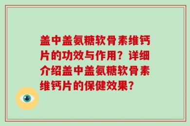盖中盖氨糖软骨素维钙片的功效与作用？详细介绍盖中盖氨糖软骨素维钙片的保健效果？