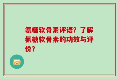 氨糖软骨素评语？了解氨糖软骨素的功效与评价？