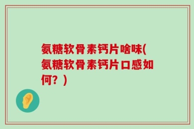 氨糖软骨素钙片啥味(氨糖软骨素钙片口感如何？)