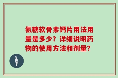 氨糖软骨素钙片用法用量是多少？详细说明药物的使用方法和剂量？