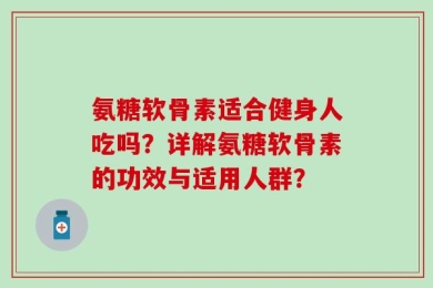 氨糖软骨素适合健身人吃吗？详解氨糖软骨素的功效与适用人群？