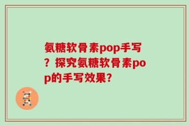 氨糖软骨素pop手写？探究氨糖软骨素pop的手写效果？