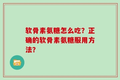 软骨素氨糖怎么吃？正确的软骨素氨糖服用方法？