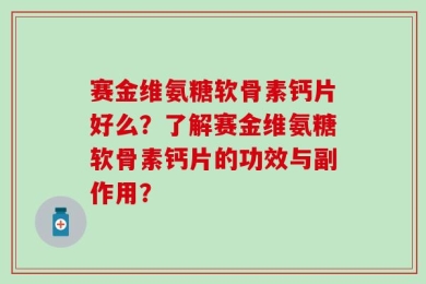 赛金维氨糖软骨素钙片好么？了解赛金维氨糖软骨素钙片的功效与副作用？