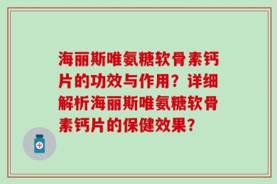 海丽斯唯氨糖软骨素钙片的功效与作用？详细解析海丽斯唯氨糖软骨素钙片的保健效果？