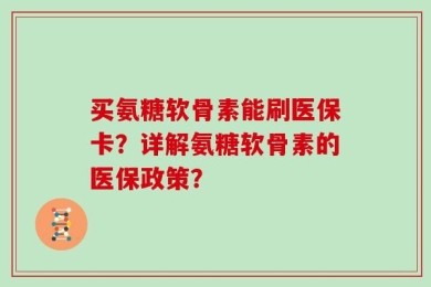 买氨糖软骨素能刷医保卡？详解氨糖软骨素的医保政策？