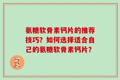 氨糖软骨素钙片的推荐技巧？如何选择适合自己的氨糖软骨素钙片？
