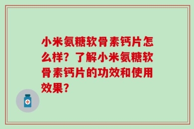 小米氨糖软骨素钙片怎么样？了解小米氨糖软骨素钙片的功效和使用效果？