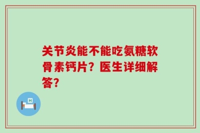 关节炎能不能吃氨糖软骨素钙片？医生详细解答？