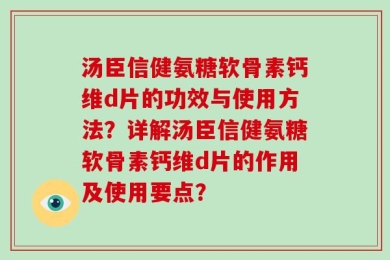 汤臣信健氨糖软骨素钙维d片的功效与使用方法？详解汤臣信健氨糖软骨素钙维d片的作用及使用要点？