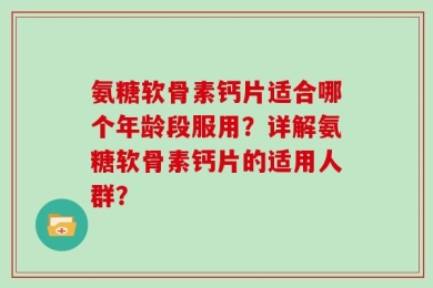 氨糖软骨素钙片适合哪个年龄段服用？详解氨糖软骨素钙片的适用人群？