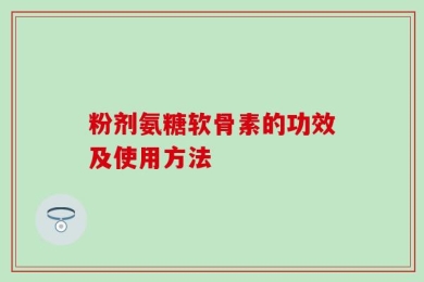 粉剂氨糖软骨素的功效及使用方法