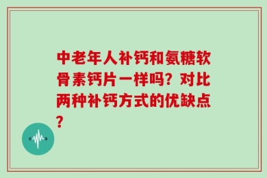 中老年人补钙和氨糖软骨素钙片一样吗？对比两种补钙方式的优缺点？