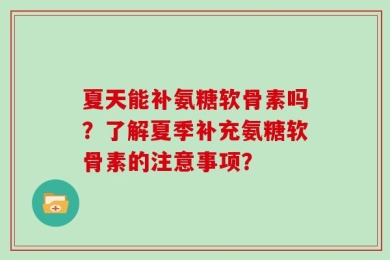 夏天能补氨糖软骨素吗？了解夏季补充氨糖软骨素的注意事项？