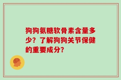 狗狗氨糖软骨素含量多少？了解狗狗关节保健的重要成分？