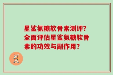 星鲨氨糖软骨素测评？全面评估星鲨氨糖软骨素的功效与副作用？