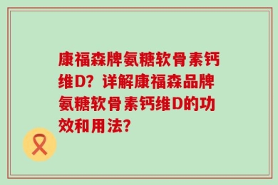 康福森牌氨糖软骨素钙维D？详解康福森品牌氨糖软骨素钙维D的功效和用法？