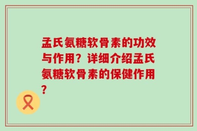 孟氏氨糖软骨素的功效与作用？详细介绍孟氏氨糖软骨素的保健作用？