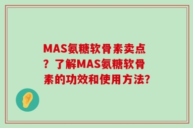 MAS氨糖软骨素卖点？了解MAS氨糖软骨素的功效和使用方法？