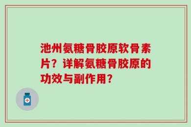 池州氨糖骨胶原软骨素片？详解氨糖骨胶原的功效与副作用？
