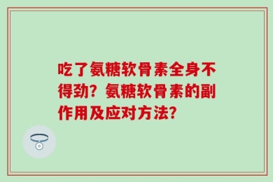 吃了氨糖软骨素全身不得劲？氨糖软骨素的副作用及应对方法？