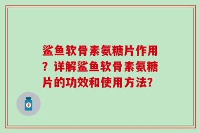 鲨鱼软骨素氨糖片作用？详解鲨鱼软骨素氨糖片的功效和使用方法？
