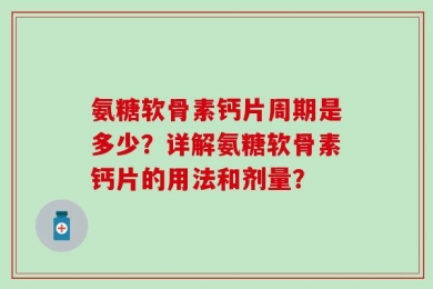 氨糖软骨素钙片周期是多少？详解氨糖软骨素钙片的用法和剂量？