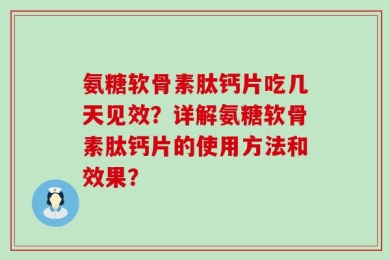 氨糖软骨素肽钙片吃几天见效？详解氨糖软骨素肽钙片的使用方法和效果？