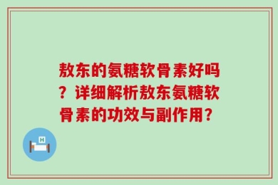 敖东的氨糖软骨素好吗？详细解析敖东氨糖软骨素的功效与副作用？