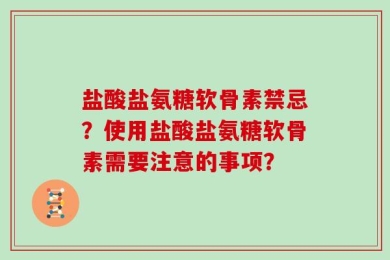 盐酸盐氨糖软骨素禁忌？使用盐酸盐氨糖软骨素需要注意的事项？
