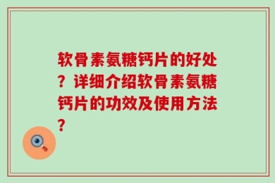 软骨素氨糖钙片的好处？详细介绍软骨素氨糖钙片的功效及使用方法？