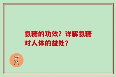 氨糖的功效？详解氨糖对人体的益处？