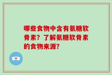 哪些食物中含有氨糖软骨素？了解氨糖软骨素的食物来源？
