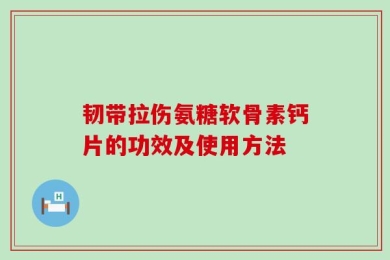 韧带拉伤氨糖软骨素钙片的功效及使用方法