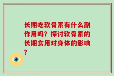 长期吃软骨素有什么副作用吗？探讨软骨素的长期食用对身体的影响？