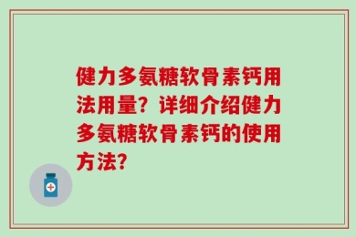 健力多氨糖软骨素钙用法用量？详细介绍健力多氨糖软骨素钙的使用方法？