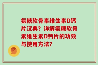 氨糖软骨素维生素D钙片汉典？详解氨糖软骨素维生素D钙片的功效与使用方法？