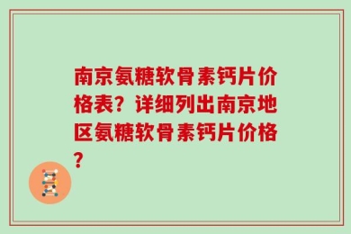 南京氨糖软骨素钙片价格表？详细列出南京地区氨糖软骨素钙片价格？