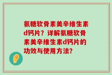氨糖软骨素美辛维生素d钙片？详解氨糖软骨素美辛维生素d钙片的功效与使用方法？